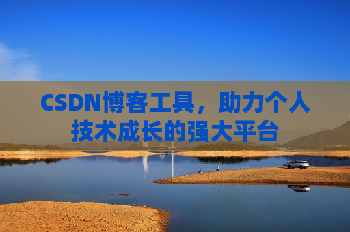 CSDN博客工具,助力个人技术成长的强大平台